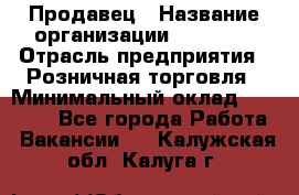 Продавец › Название организации ­ Prisma › Отрасль предприятия ­ Розничная торговля › Минимальный оклад ­ 20 000 - Все города Работа » Вакансии   . Калужская обл.,Калуга г.